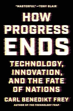 how progress ends technology innovation and the fate of nations 1st edition carl benedikt frey 0691233071,