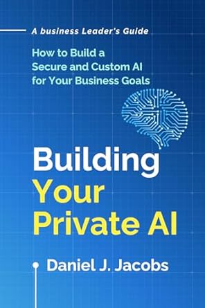 building your private ai a business leaders guide 1st edition daniel jacobs 1917658036, 978-1917658034