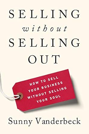 selling without selling out how to sell your business without selling your soul 1st edition sunny vanderbeck