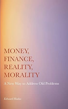 money finance reality morality a new way to address old problems 1st edition edward hadas 1804410268,