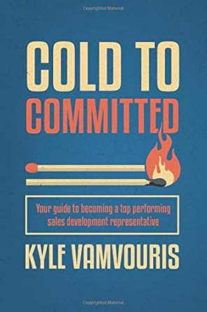 cold to committed your guide to becoming a top performing sales development representative 1st edition kyle