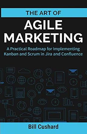 the art of agile marketing a practical roadmap for implementing kanban and scrum in jira and confluence 1st
