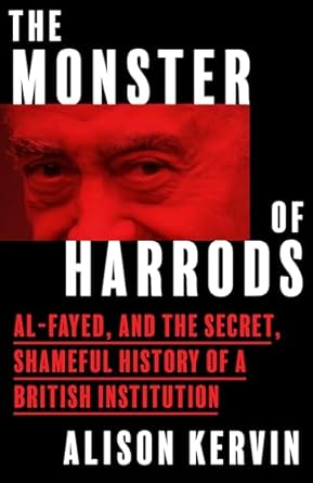 the monster of harrods al fayed and the secret shameful history of a british institution 1st edition alison