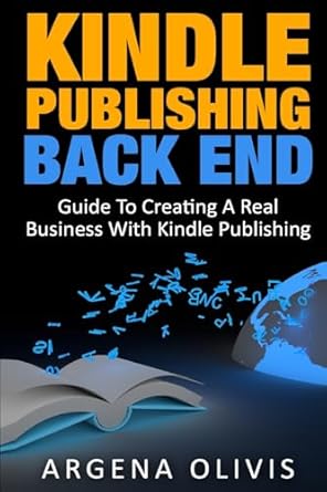 kindle publishing back end guide to creating a real business with kindle publishing 1st edition argena olivis
