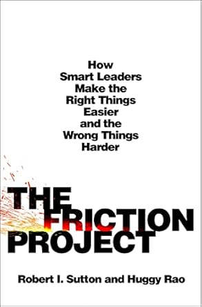 the friction project how smart leaders make the right things easier and the wrong things harder 1st edition