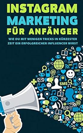 instagram marketing fur anfanger wie du mit wenigen tricks in kurzester zeit ein erfolgreicher influencer