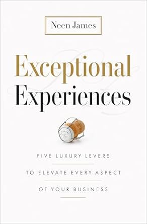 exceptional experiences five luxury levers to elevate every aspect of your business 1st edition neen james