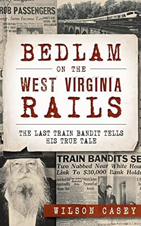 bedlam on the west virginia rails the last train bandit tells his true tale 1st edition wilson casey