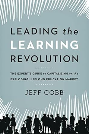 leading the learning revolution the experts guide to capitalizing on the exploding lifelong education market