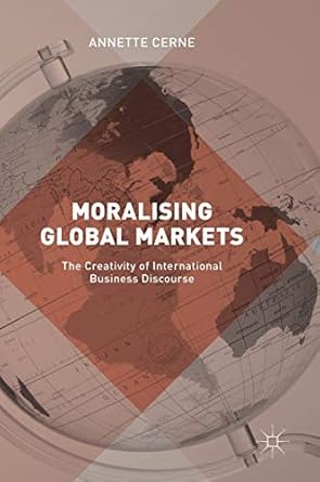 moralising global markets the creativity of international business discourse 1st edition annette cerne