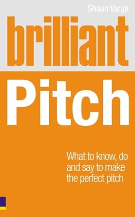 brilliant pitch what to know do and say to make the perfect pitch 1st edition shaun varga 0273725114,