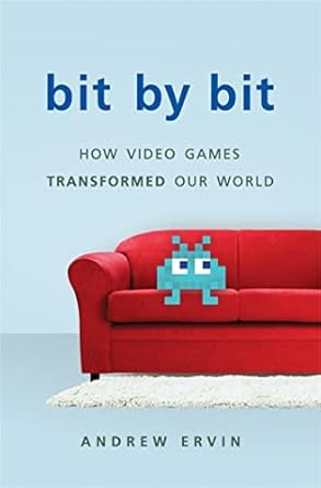 bit by bit how video games transformed our world 1st edition andrew ervin 0465039707, 978-0465039708