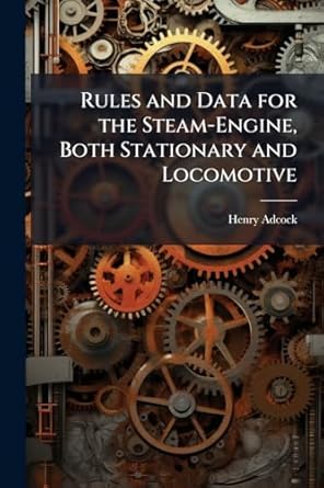 rules and data for the steam engine both stationary and locomotive 1st edition henry adcock 1023856972,