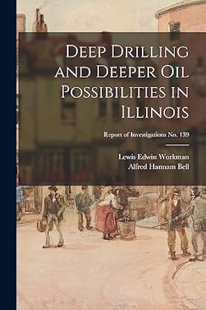 deep drilling and deeper oil possibilities in illinois report of investigations no 139 1st edition lewis