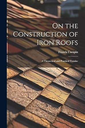 on the construction of iron roofs a theoretical and practical treatise 1st edition francis campin 1021972711,