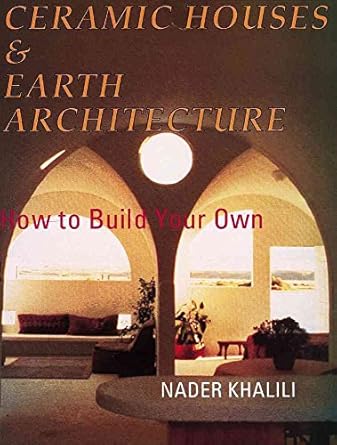 ceramic houses and earth architecture how to build your own 1st edition nader khalili 1889625019,