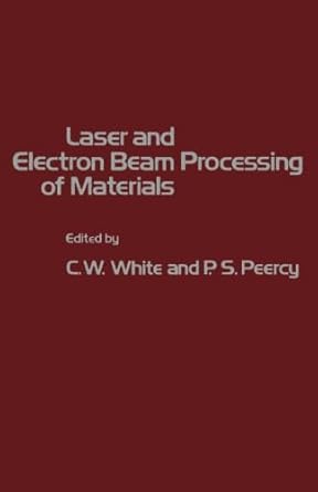 laser and electron beam processing of materials 1st edition c w white 0124123384, 978-0124123380