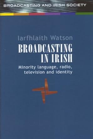 broadcasting in irish minority language radio television and identity 1st edition iarfhlaith watson
