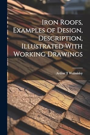 iron roofs examples of design description illustrated with working drawings 1st edition arthur t walmisley