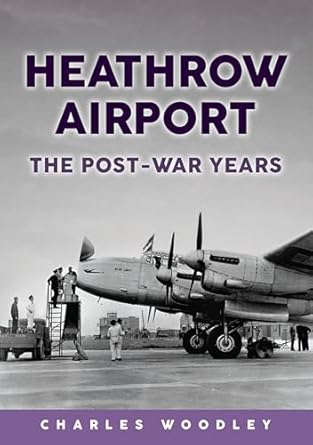 heathrow airport the post war years 1st edition charles woodley 1398117617, 978-1398117617