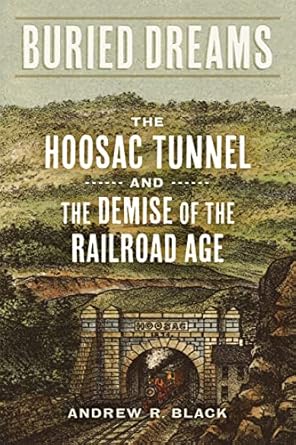 buried dreams the hoosac tunnel and the demise of the railroad age 1st edition andrew r black 0807184926,