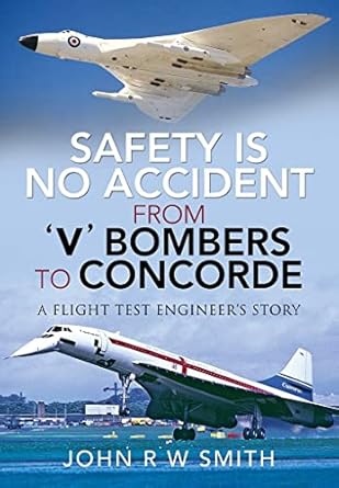 safety is no accident from v bombers to concorde a flight test engineers story 1st edition john r w smith