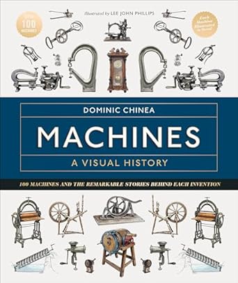 machines a visual history 100 machines and the remarkable stories behind each invention 1st edition dominic