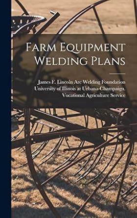 farm equipment welding plans 1st edition james f lincoln arc welding foundation ,university of illinois at