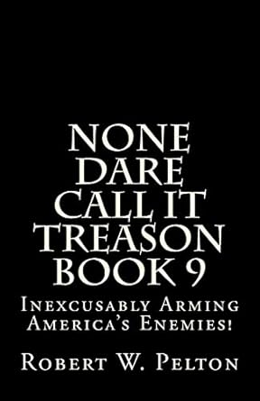 none dare call it treason book 9 inexcusably arming americas enemies 1st edition robert w pelton 1483928918,