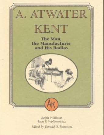 a atwater kent the man the manufacturer and his radios 1st edition ralph williams ,john p wolkonowicz ,donald