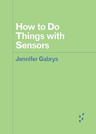 how to do things with sensors 1st edition jennifer gabrys 1517908310, 978-1517908317
