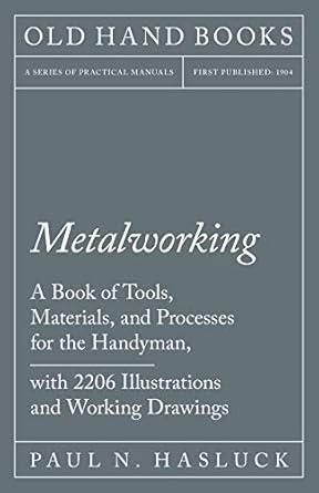 metalworking a book of tools materials and processes for the handyman with 2 206 illustrations and working