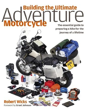 building the ultimate adventure motorcycle the essential guide to preparing a bike for the journey of a
