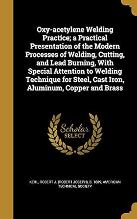 oxy acetylene welding practice a practical presentation of the modern processes of welding cutting and lead