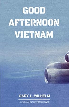 good afternoon vietnam a civilian in the vietnam war 1st edition gary l wilhelm 1671162641, 978-1671162648