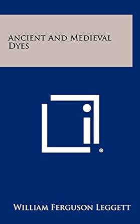 ancient and medieval dyes 1st edition william ferguson leggett 125834128x, 978-1258341282