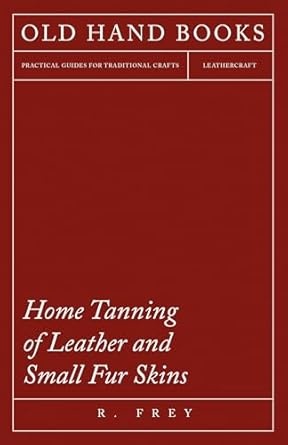 home tanning of leather and small fur skins 1st edition r frey 1445518643, 978-1445518640