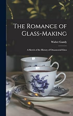 the romance of glass making a sketch of the history of ornamental glass 1st edition walter gandy 1018429956,