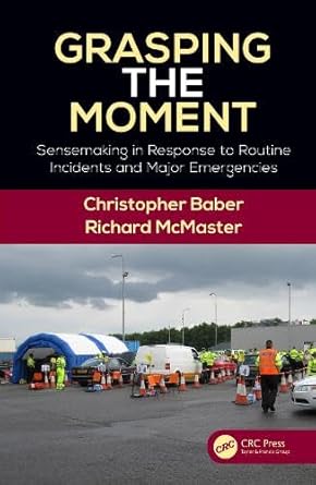 grasping the moment sensemaking in response to routine incidents and major emergencies 1st edition