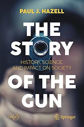 the story of the gun history science and impact on society 1st edition paul j hazell 3030736512,