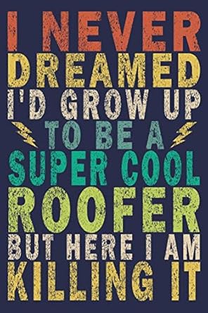 i never dreamed id grow up to be a super cool roofer but here i am killing it funny vintage roofer gifts