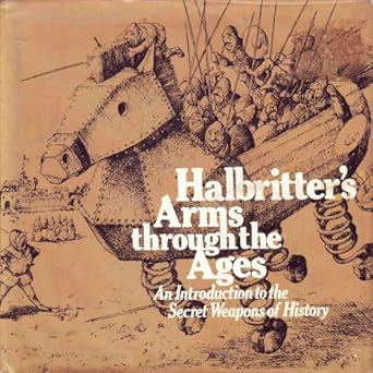 halbritters arms through the ages an introduction to the secret weapons of history 1st edition kurt