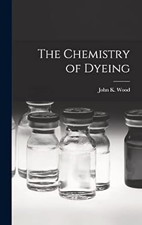 the chemistry of dyeing 1st edition wood john k 1016768303, 978-1016768306