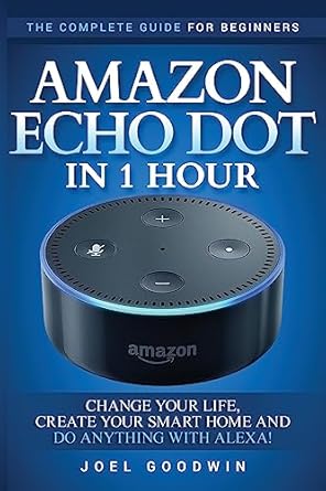 amazon echo dot in 1 hour the complete guide for beginners change your life create your smart home and do