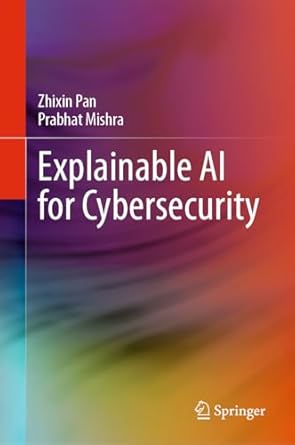 explainable ai for cybersecurity 1st edition zhixin pan ,prabhat mishra 3031464788, 978-3031464782