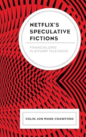 netflixs speculative fictions financializing platform television 1st edition colin jon mark crawford