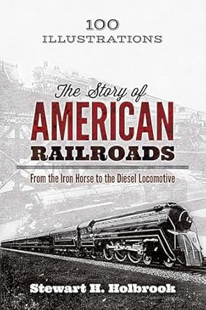 the story of american railroads from the iron horse to the diesel locomotive 1st edition stewart h holbrook