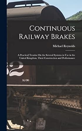 continuous railway brakes a practical treatise on the several systems in use in the united kingdom their
