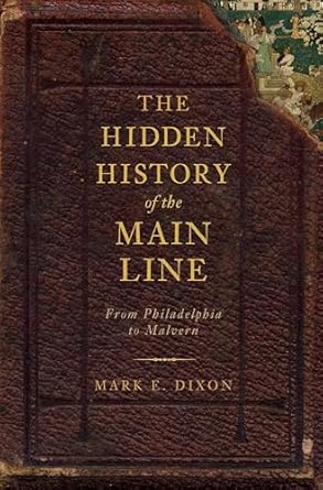 the hidden history of the main line from philadelphia to malvern 1st edition mark e dixon ,randall miller