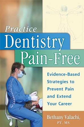 practice dentistry pain free evidence based ergonomic strategies to prevent pain and extend your career 1st